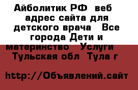 Айболитик.РФ  веб – адрес сайта для детского врача - Все города Дети и материнство » Услуги   . Тульская обл.,Тула г.